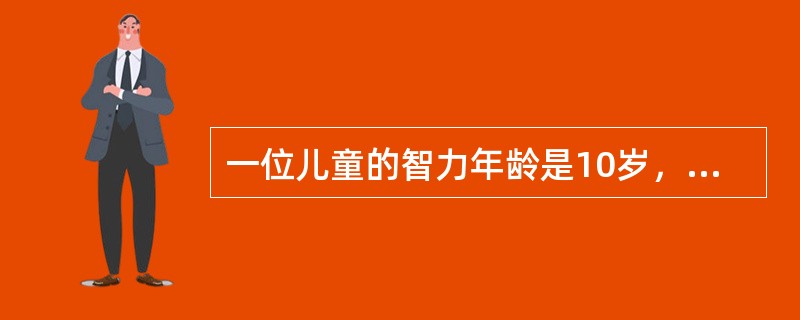 一位儿童的智力年龄是10岁，实际年龄是8岁，他的比率智商是（）。