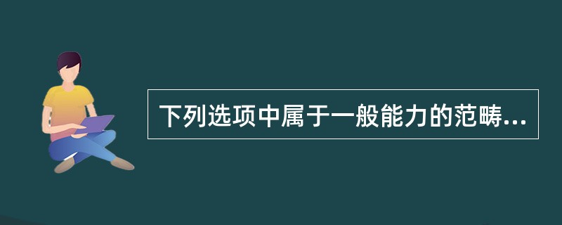 下列选项中属于一般能力的范畴的是（）。