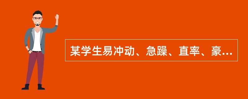 某学生易冲动、急躁、直率、豪爽、精力旺盛、言语动作急速而难以自制，他的这种气质属于（）。