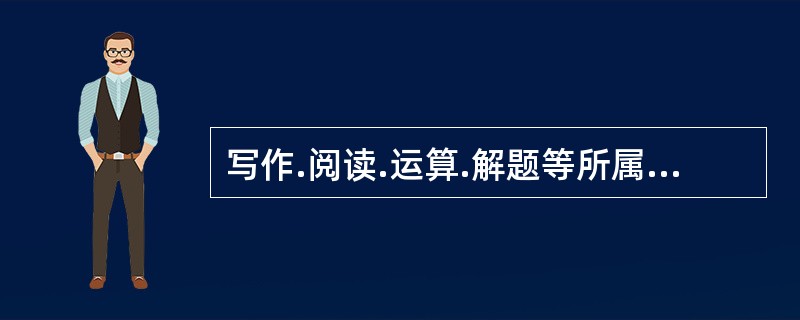 写作.阅读.运算.解题等所属的技能类型是（  ）。