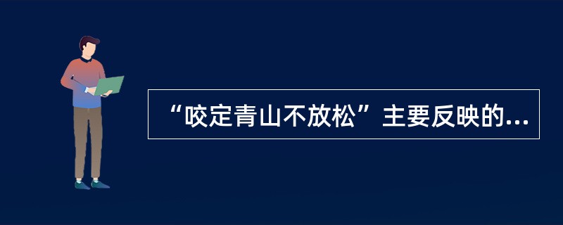 “咬定青山不放松”主要反映的意志品质是()。