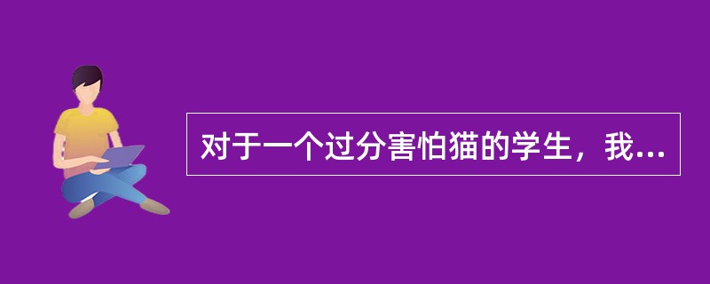 对于一个过分害怕猫的学生，我们可以让他先看猫的照片，谈论猫，再让他远远观看关在笼中的猫，最后让他用手触摸猫，逐步消除对猫的恐惧反应。这种方法在心理治疗中属于（）。