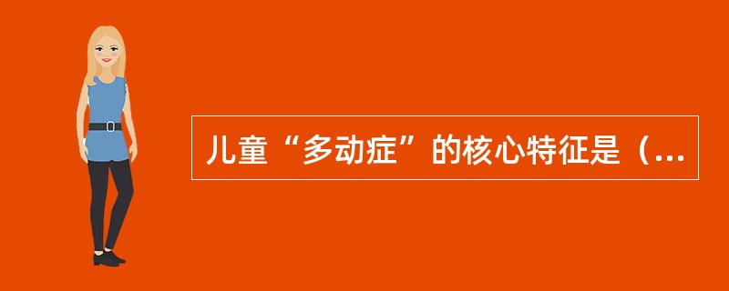 儿童“多动症”的核心特征是（　）。
