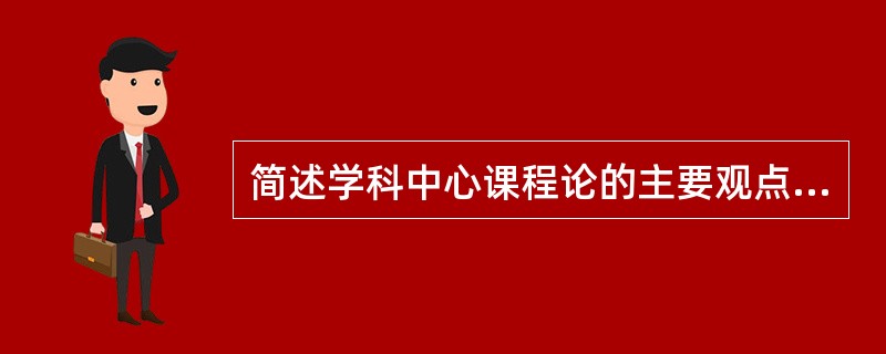 简述学科中心课程论的主要观点及优点。