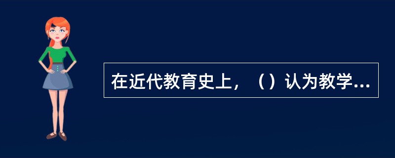 在近代教育史上，（）认为教学的主要任务在于传授知识而智力训练无关紧要。