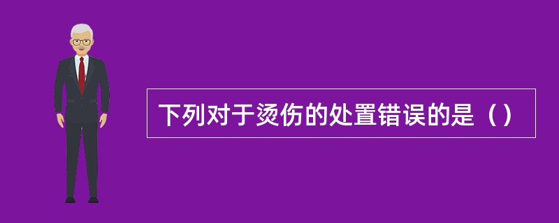 下列对于烫伤的处置错误的是（）