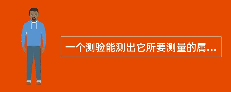 一个测验能测出它所要测量的属性或特点的程度，称为测验的（）。