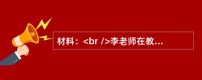 材料：<br />李老师在教《黄山小记》这一课时，学生对作者引用旅行家徐霞客的诗句“五岳归来不看山，黄山归来不看岳”产生了质疑：“为什么黄山不在五岳之列？”李老师并不做正面解答，在学生争议