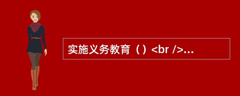 实施义务教育（）<br />①是国家对人民的义务<br />②是学生对家庭的义务<br />③是家长对国家和社会的义务<br />④是公民应尽的一项基本