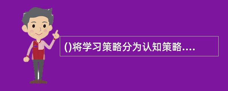 ()将学习策略分为认知策略.元认知策略以及资源管理策略。