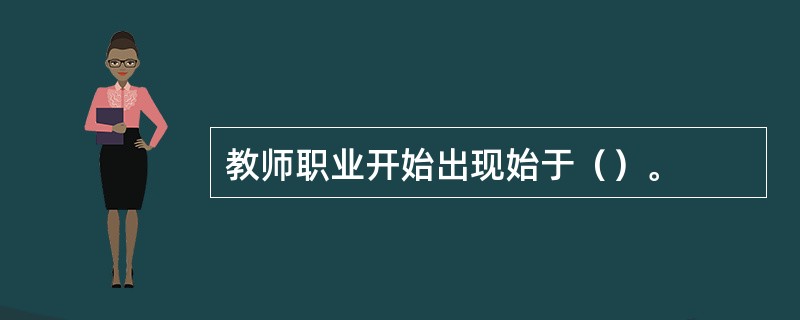 教师职业开始出现始于（）。