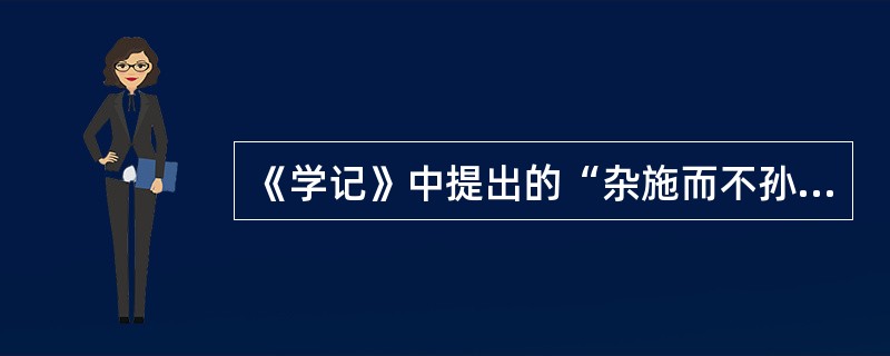 《学记》中提出的“杂施而不孙，则坏乱而不修”的主张对应的教学原则应是（）。