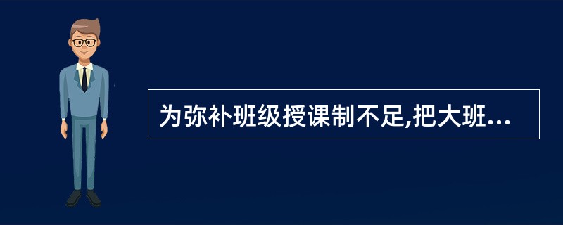 为弥补班级授课制不足,把大班上课.小组谈论.个人自学结合在一起的教学组织形式是