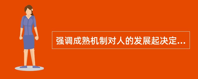 强调成熟机制对人的发展起决定作用的是（）。