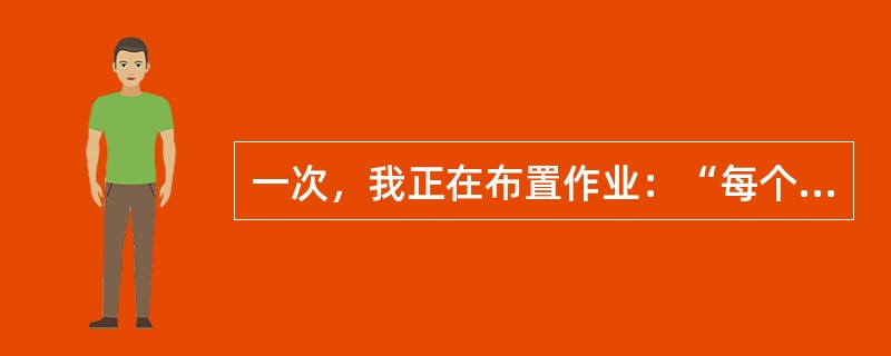 一次，我正在布置作业：“每个生字写5遍。”就听有个同学小声说：“都会写了，还让写!”我没说话就下课了。但这件事引起了我的反思，在班会上，我提出了“教师怎样留作业”的问题。经过商讨，同学们一致同意：常规