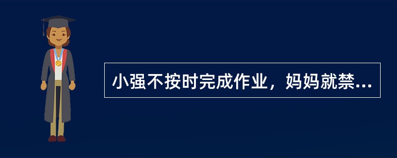 小强不按时完成作业，妈妈就禁止他看动画片，一旦按时完成就取消这一禁令，随后小强按时完成作业的次数增加了，这属于（　）。