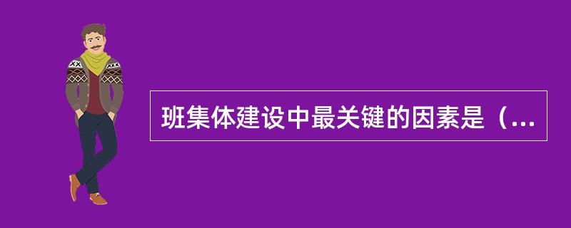 班集体建设中最关键的因素是（）。