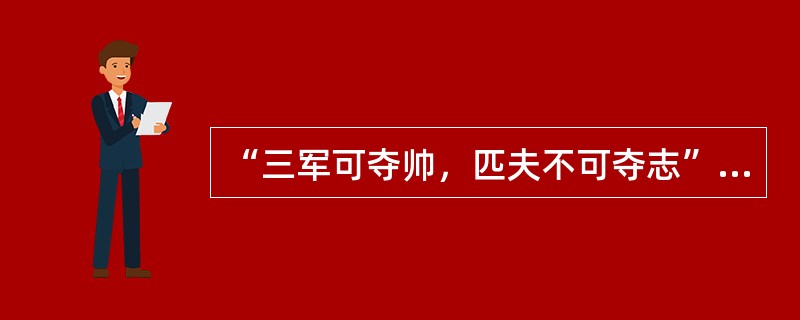 “三军可夺帅，匹夫不可夺志”说的是（）。