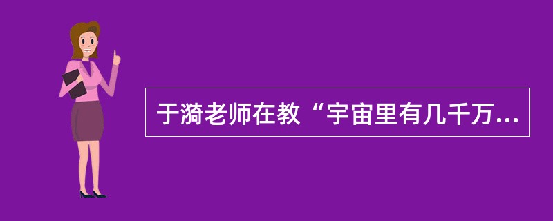 于漪老师在教“宇宙里有几千万万颗星星”这句话时，一学生问“万万等于多少”，结果引来哄笑。有学生说：“万万就等于亿。”于老师随即追问：“既然如此，为什么用‘万万'而不用‘亿'？”沉默