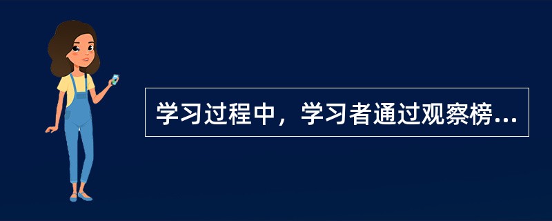 学习过程中，学习者通过观察榜样的行为受到强化，从而在自己身上也产生了类似的强化效果。班杜拉称这种现象为（）。