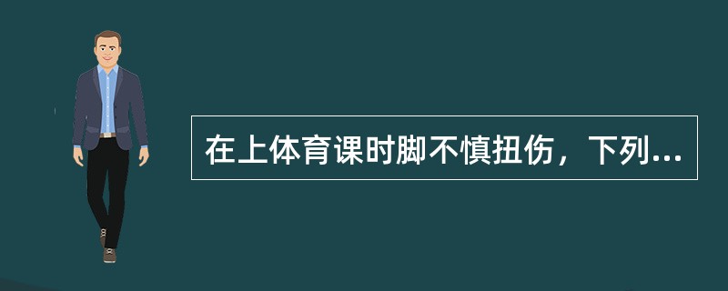 在上体育课时脚不慎扭伤，下列做法最好的是（）。