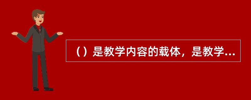 （）是教学内容的载体，是教学内容的表现形式，是师生之间传递信息的工具。