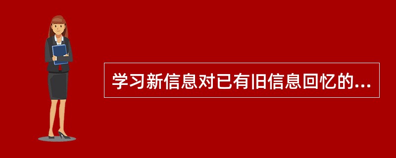 学习新信息对已有旧信息回忆的抑制作用叫（）。