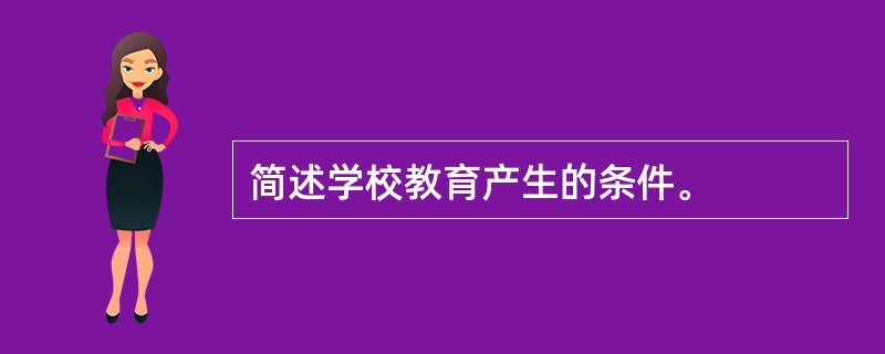 简述学校教育产生的条件。