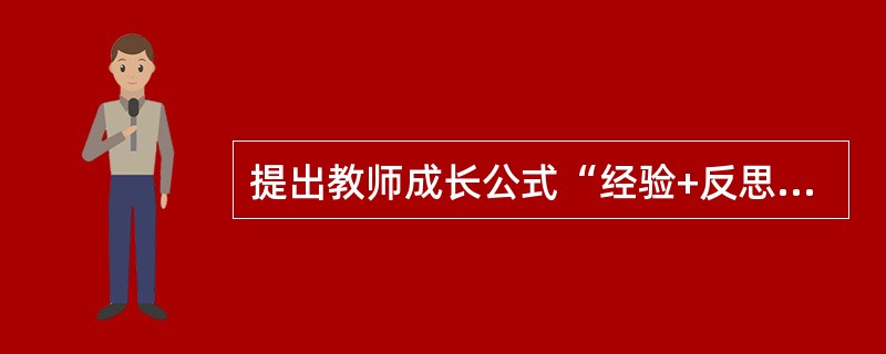 提出教师成长公式“经验+反思=成长”的是（）。