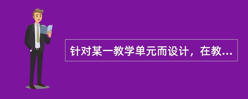 针对某一教学单元而设计，在教学过程中进行，其目的不在于评定学生，而是为了调控教学，这种测验是（）。