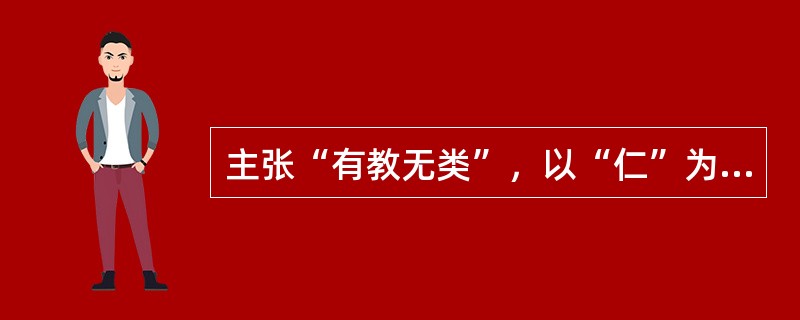 主张“有教无类”，以“仁”为核心的最高道德标准的中国古代教育家是（）。