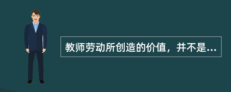 教师劳动所创造的价值，并不是以物化的形式表现出来，而是作为一种潜在的价值因素存在于学生身上，只有借助于学生对社会的贡献才能得到证明，这体现了教师劳动价值的（）。