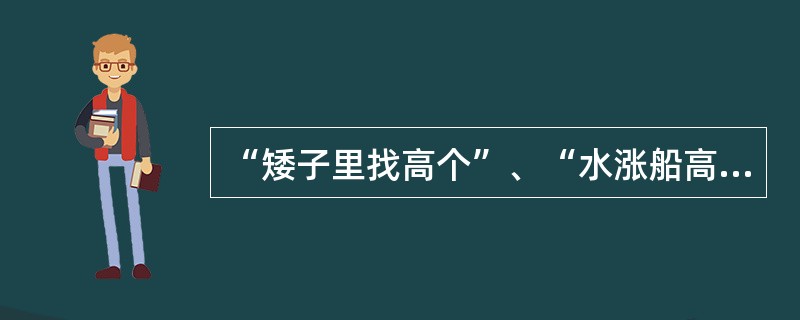 “矮子里找高个”、“水涨船高”是一种（）。
