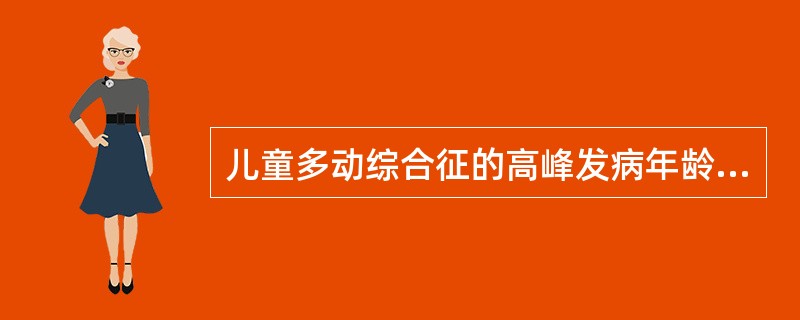 儿童多动综合征的高峰发病年龄为（）。