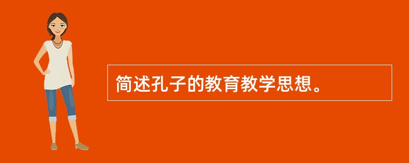 简述孔子的教育教学思想。