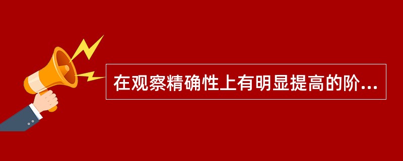 在观察精确性上有明显提高的阶段是小学（）。