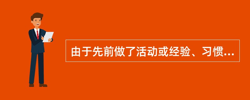由于先前做了活动或经验、习惯的影响而形成的心理的一种动力准备状态称（）。
