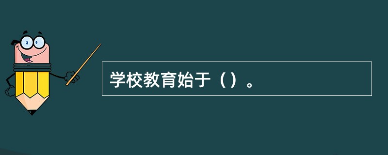 学校教育始于（）。