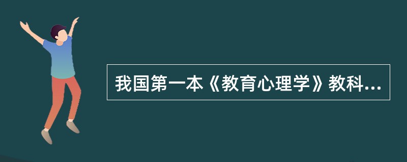 我国第一本《教育心理学》教科书的编写者是（）。