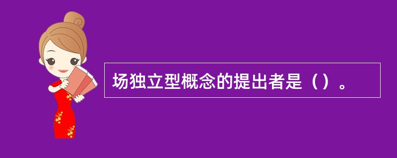 场独立型概念的提出者是（）。