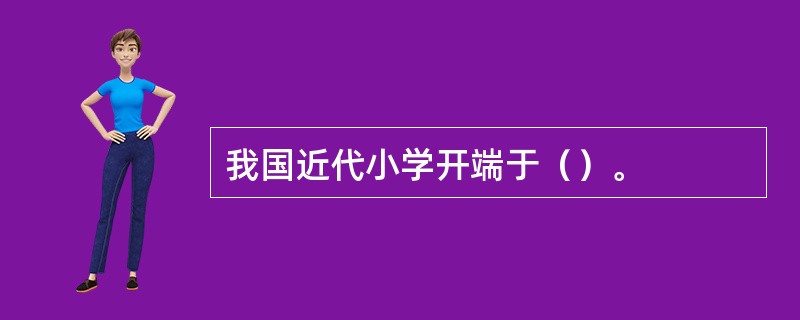 我国近代小学开端于（）。