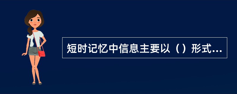 短时记忆中信息主要以（）形式存储。