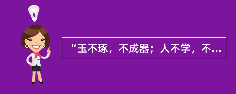 “玉不琢，不成器；人不学，不知道。是故古之王者建国君民，教学为先。”《学记》中的这句话反映了（　）。