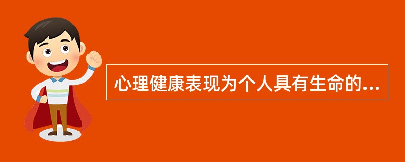 心理健康表现为个人具有生命的活力，积极的内心体验和良好的（）。