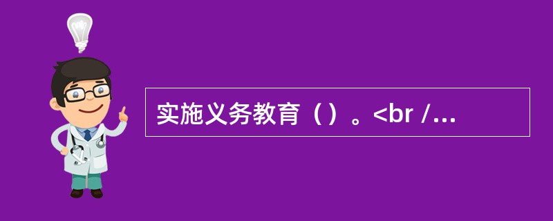 实施义务教育（）。<br />①是国家对人民的义务　②是学生对家庭的义务<br />③是家长对国家和社会的义务④是公民应尽的一项基本义务