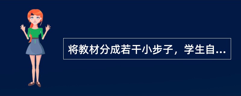将教材分成若干小步子，学生自定学习步调，并对所学内容进行积极反应，给予及时强化和反馈使错误率最低，这属于（）。