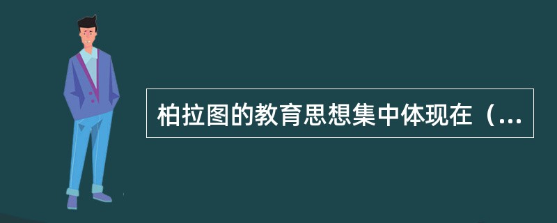 柏拉图的教育思想集中体现在（）中。