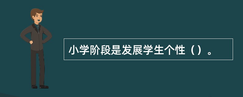 小学阶段是发展学生个性（）。