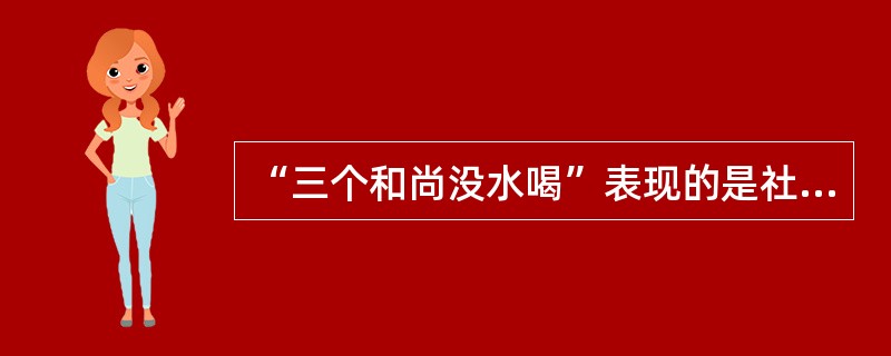 “三个和尚没水喝”表现的是社会心理效应的（）。