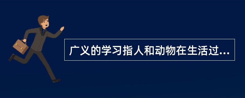 广义的学习指人和动物在生活过程中，（凭借经验）而产生的行为或行为潜能的相对（）。